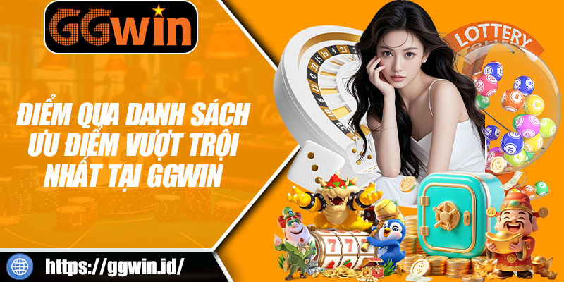 Điểm Qua Danh Sách Ưu Điểm Vượt Trội Nhất Tại GGWIN