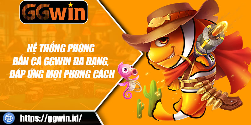 Hệ Thống Phòng Bắn Cá GGWIN Đa Dạng, Đáp Ứng Mọi Phong Cách
