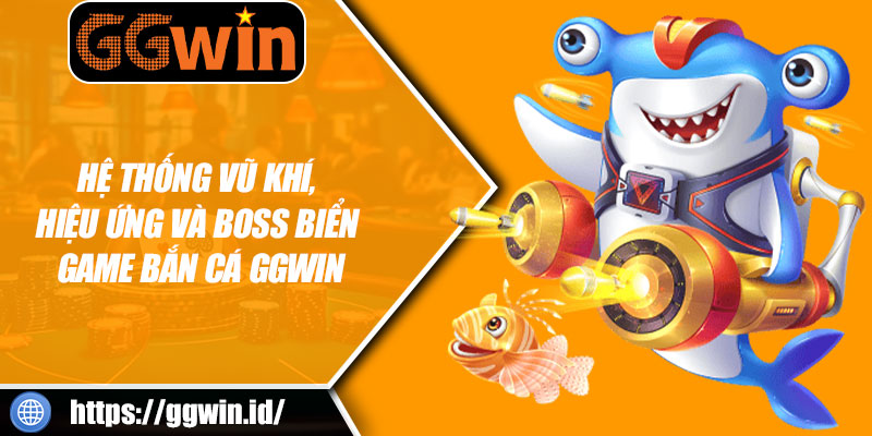 Hệ Thống Vũ Khí, Hiệu Ứng Và Boss Biển Game Bắn Cá GGWIN