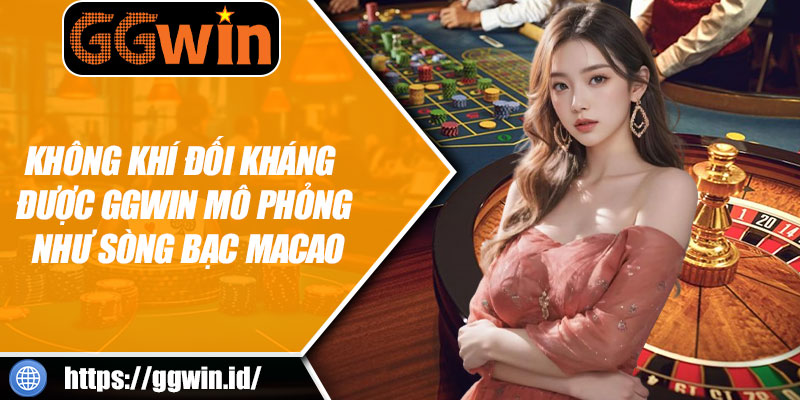 Không Khí Đối Kháng Được GGWIN Mô Phỏng Như Sòng Bạc Macao