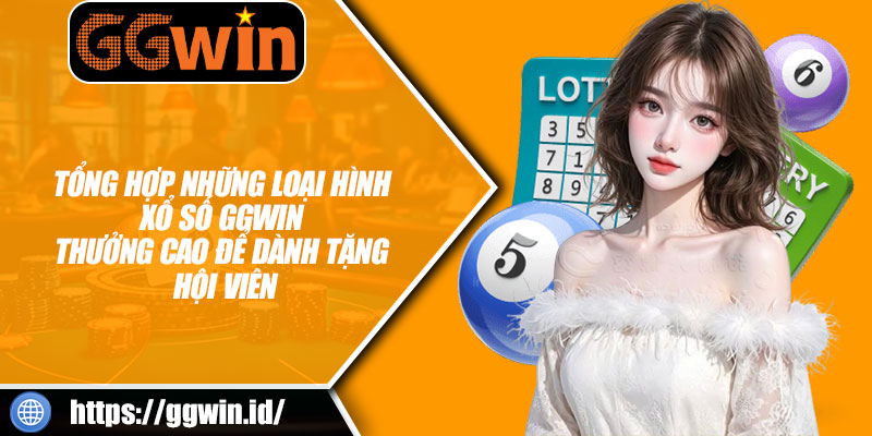 Tổng Hợp Những Loại Hình Xổ Số GGWIN Thưởng Cao Để Dành Tặng Hội Viên